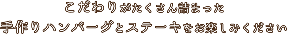 こだわりがたくさん詰まった手作りハンバーグとステーキをお楽しみください